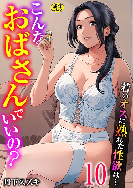 こんなおばさんでいいの?〜若いオスに熟れた性欲は…〜 10巻【ママ活だけはやめておけ】